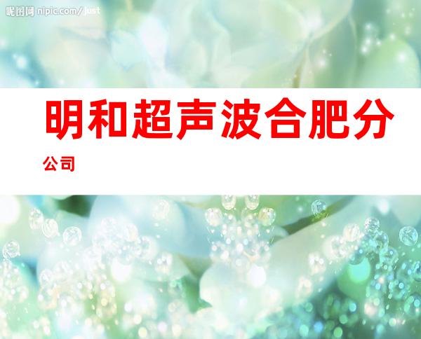 明和超声波合肥分公司