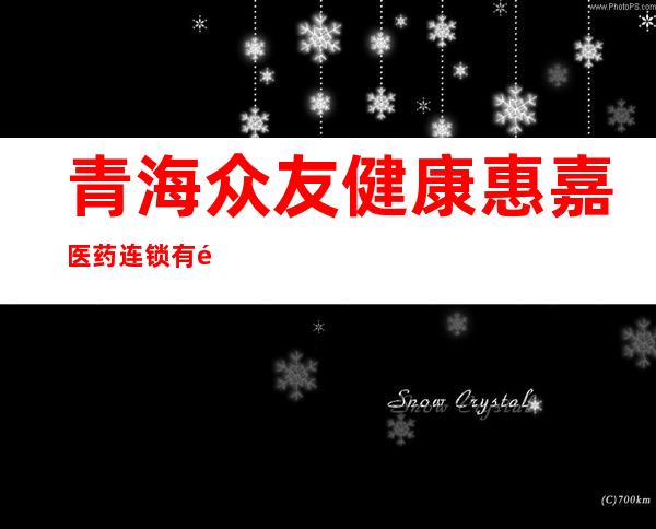 青海众友健康惠嘉医药连锁有限公司海湖广场路店